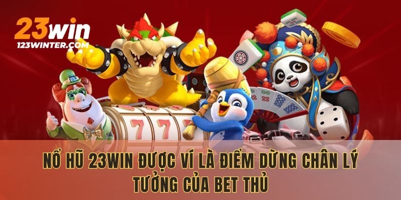 Nổ Hũ 23WIN được ví là điểm dừng chân lý tưởng của bet thủ