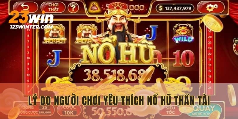 Lý do nhiều người chơi yêu thích nổ hũ Thần Tài