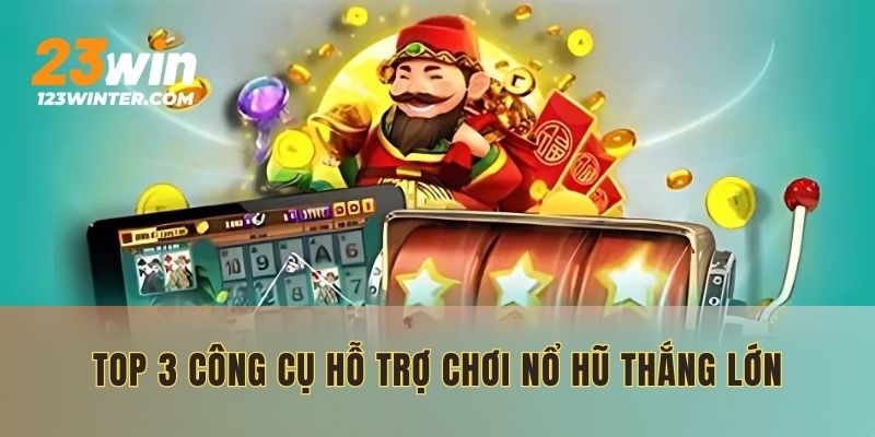 Top 3 công cụ hỗ trợ chơi nổ hũ thắng lớn